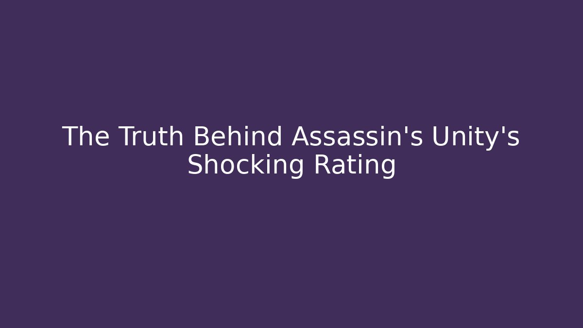 The Truth Behind Assassin's Unity's Shocking Rating
