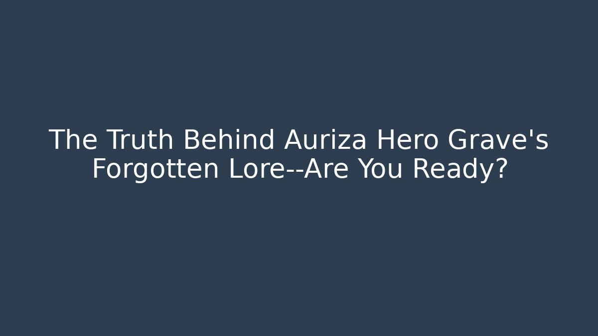 The Truth Behind Auriza Hero Grave's Forgotten Lore—Are You Ready?