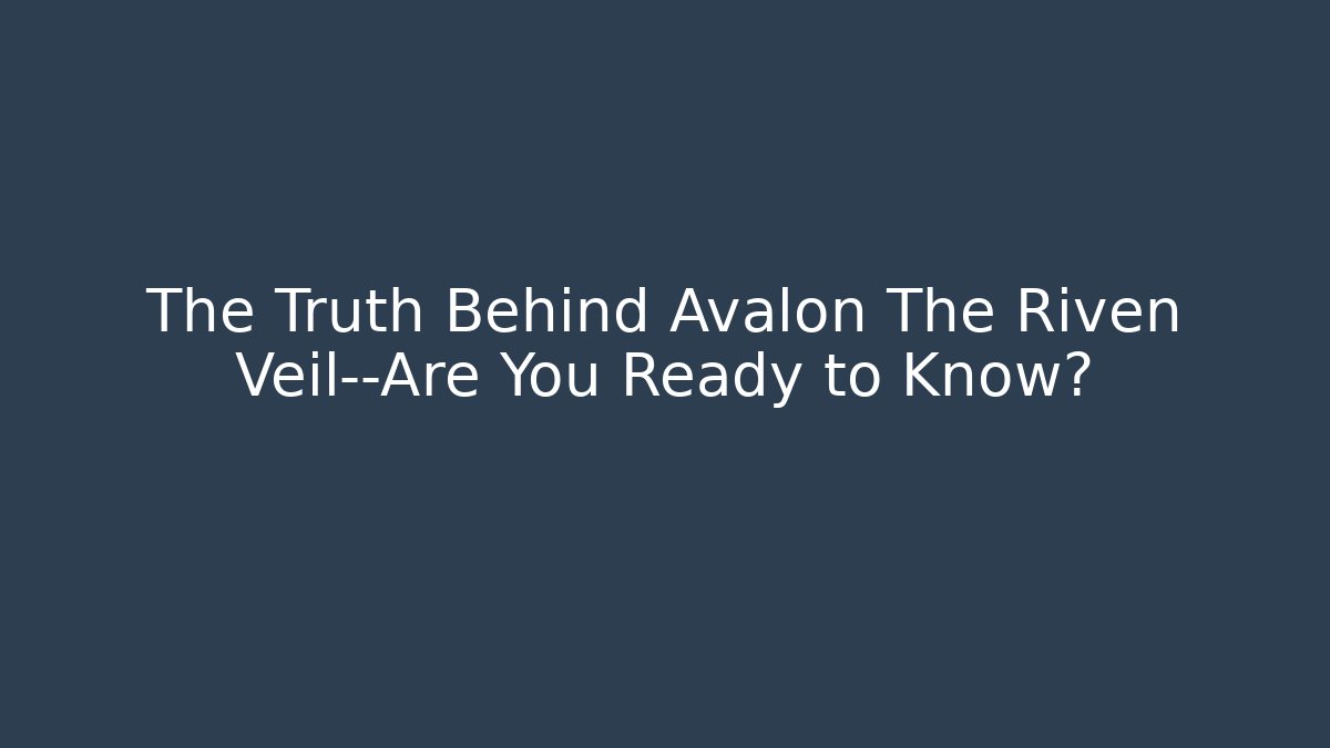 The Truth Behind Avalon The Riven Veil—Are You Ready to Know?