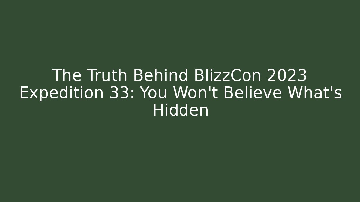 The Truth Behind BlizzCon 2023 Expedition 33: You Won't Believe What's Hidden