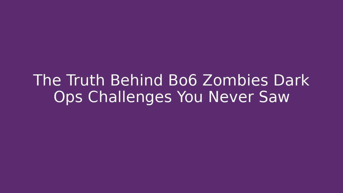 The Truth Behind Bo6 Zombies Dark Ops Challenges You Never Saw