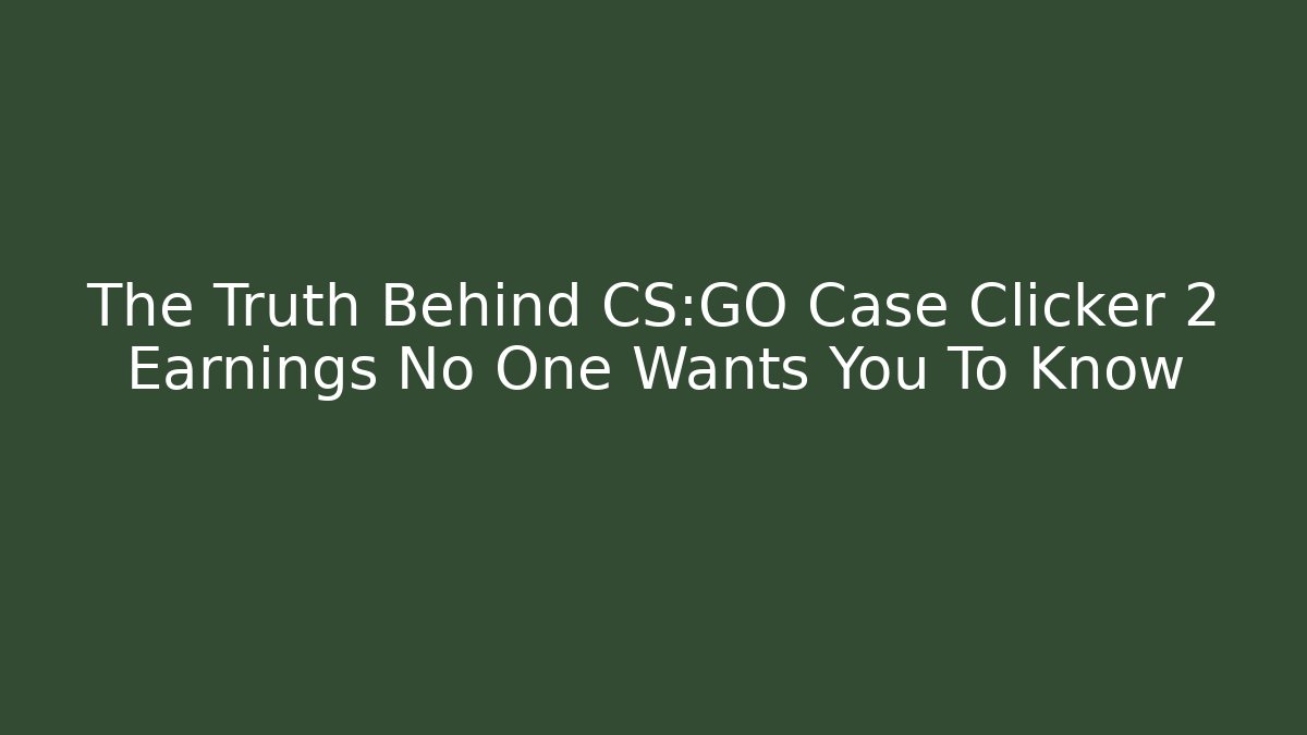 The Truth Behind CS:GO Case Clicker 2 Earnings No One Wants You To Know