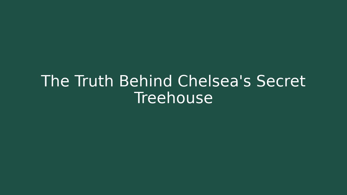 The Truth Behind Chelsea's Secret Treehouse