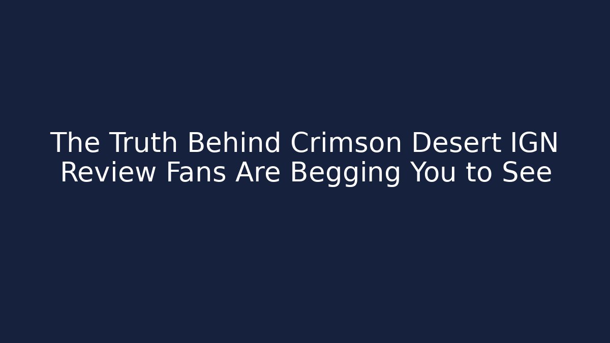 The Truth Behind Crimson Desert IGN Review Fans Are Begging You to See - Critter Realm