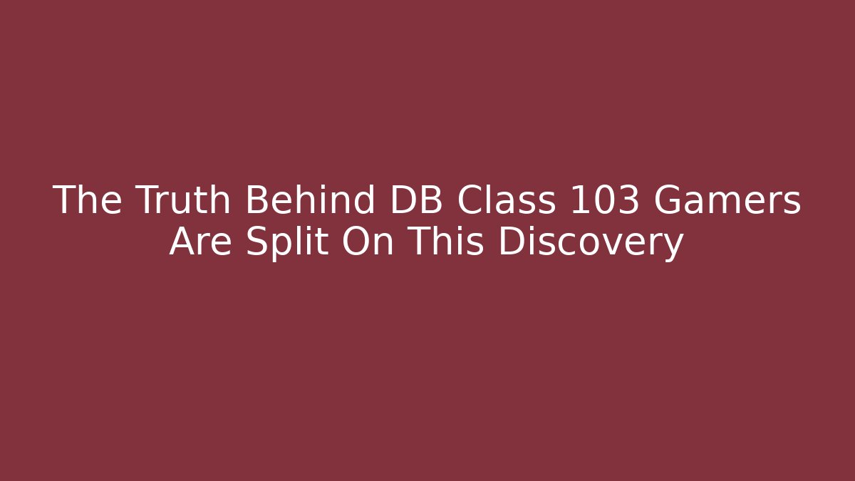 The Truth Behind DB Class 103 Gamers Are Split On This Discovery