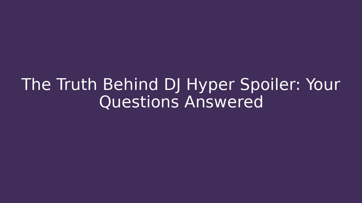 The Truth Behind DJ Hyper Spoiler: Your Questions Answered