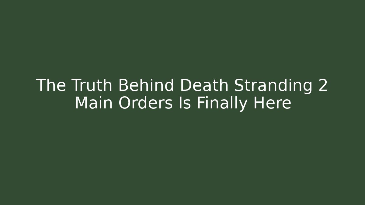 The Truth Behind Death Stranding 2 Main Orders Is Finally Here