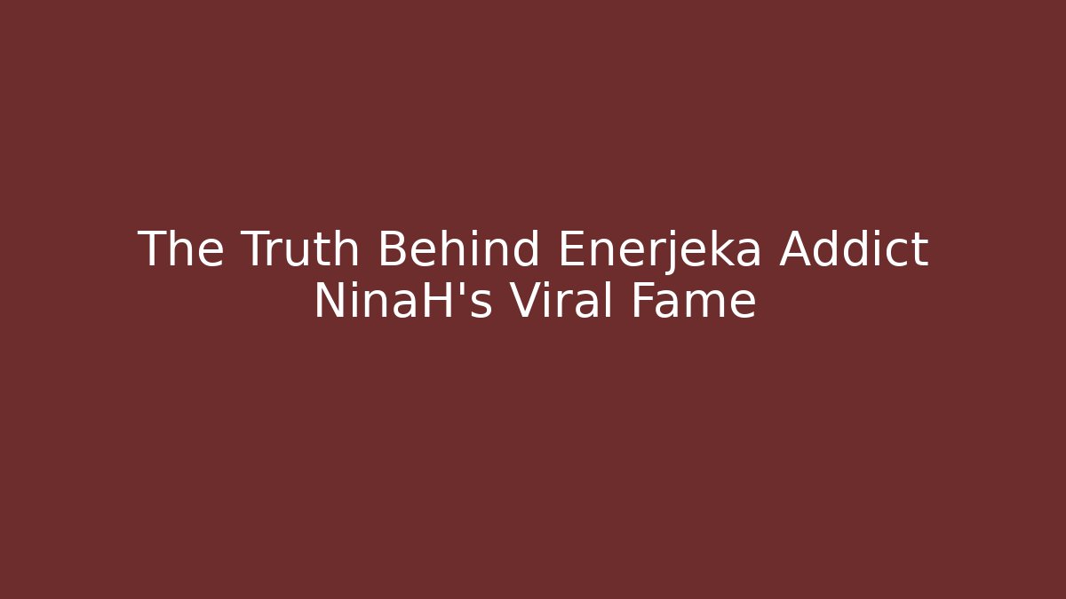 The Truth Behind Enerjeka Addict NinaH's Viral Fame