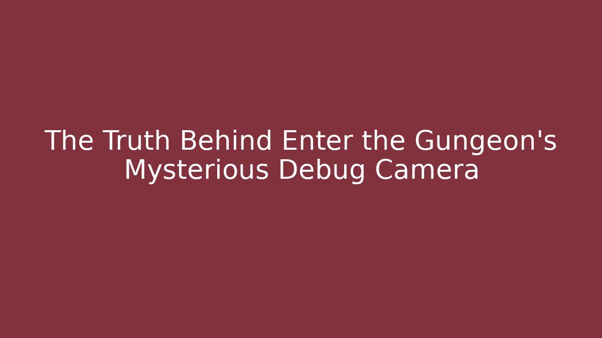 The Truth Behind Enter the Gungeon's Mysterious Debug Camera