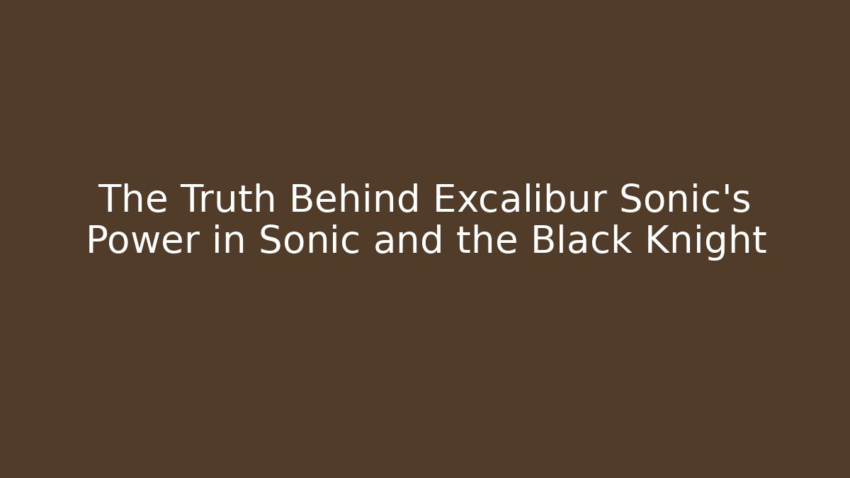 The Truth Behind Excalibur Sonic’s Power in Sonic and the Black Knight