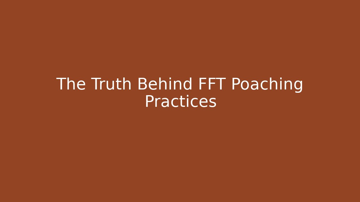 The Truth Behind FFT Poaching Practices