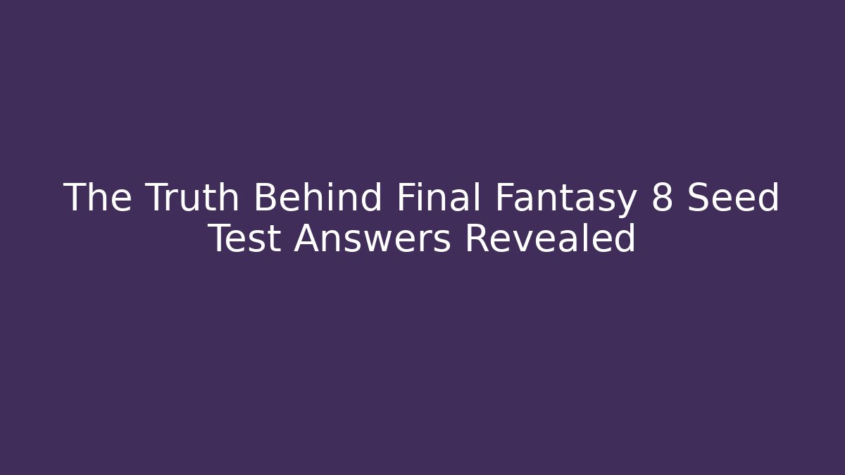 The Truth Behind Final Fantasy 8 Seed Test Answers Revealed
