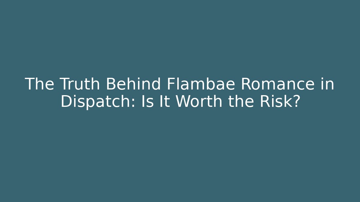 The Truth Behind Flambae Romance in Dispatch: Is It Worth the Risk?