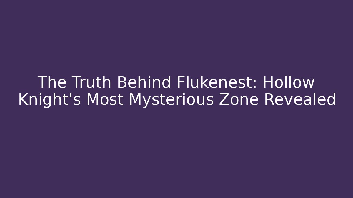 The Truth Behind Flukenest: Hollow Knight’s Most Mysterious Zone Revealed
