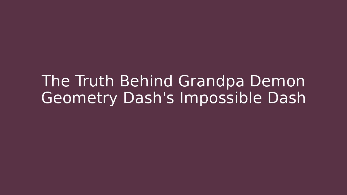 The Truth Behind Grandpa Demon Geometry Dash's Impossible Dash