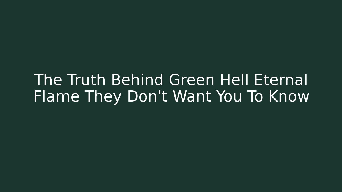 The Truth Behind Green Hell Eternal Flame They Don't Want You To Know