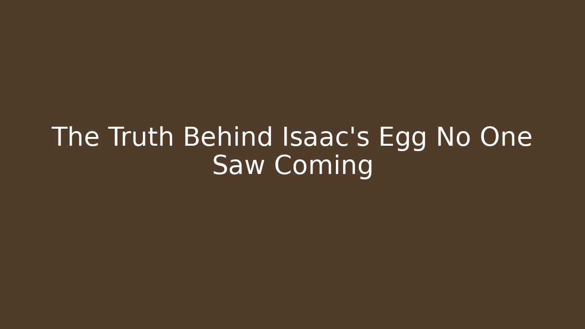 The Truth Behind Isaac's Egg No One Saw Coming