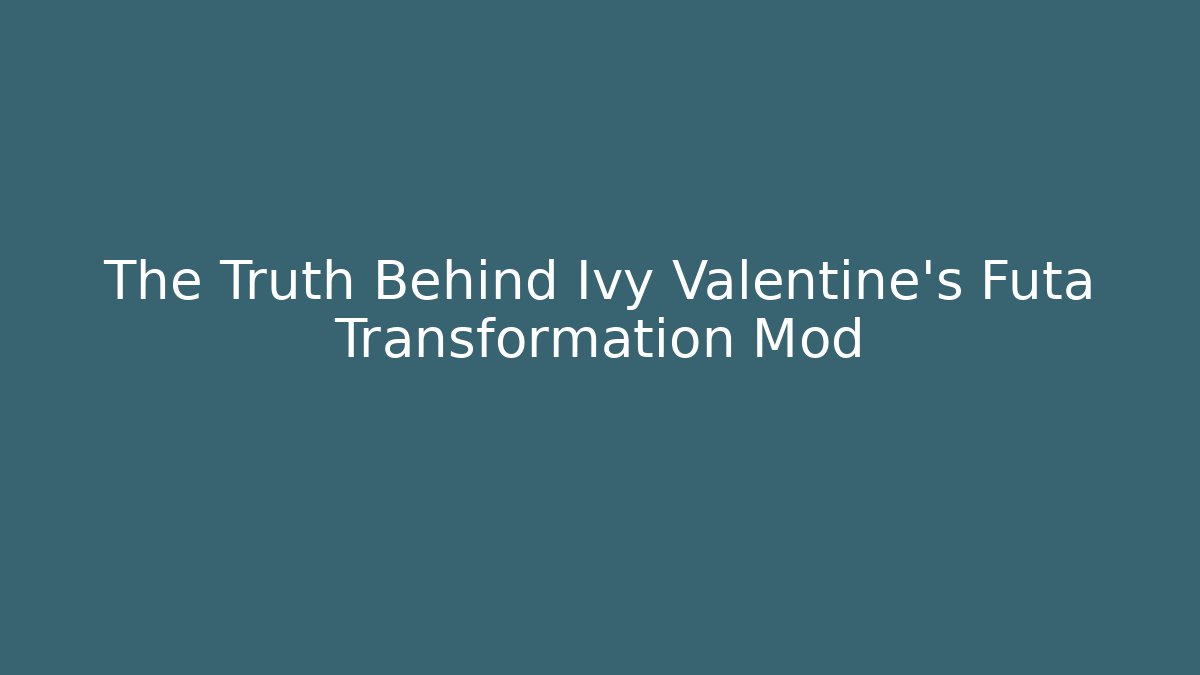 The Truth Behind Ivy Valentine's Futa Transformation Mod