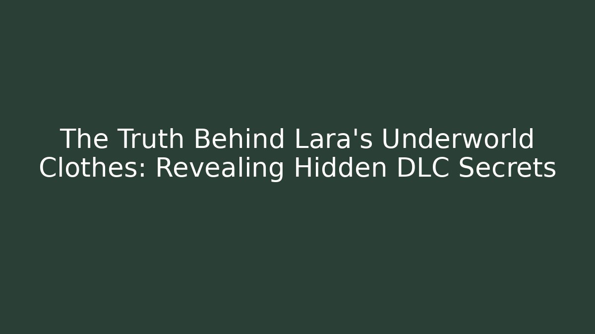 The Truth Behind Lara's Underworld Clothes: Revealing Hidden DLC Secrets