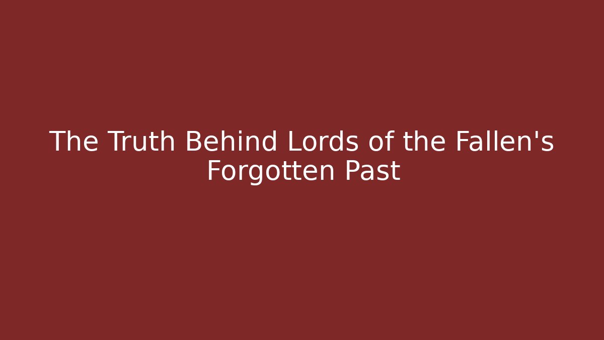 The Truth Behind Lords of the Fallen's Forgotten Past