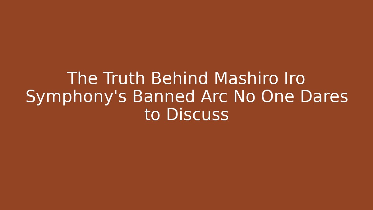 The Truth Behind Mashiro Iro Symphony’s Banned Arc No One Dares to Discuss