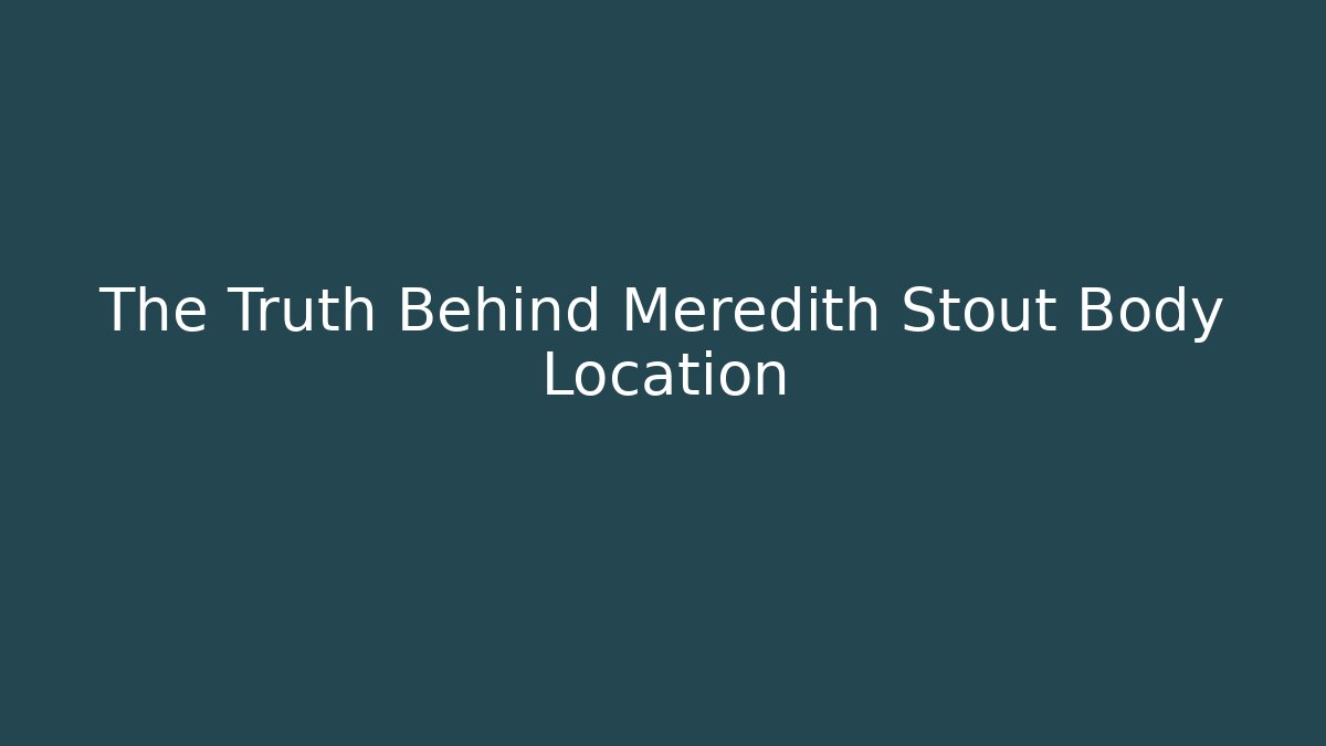 The Truth Behind Meredith Stout Body Location