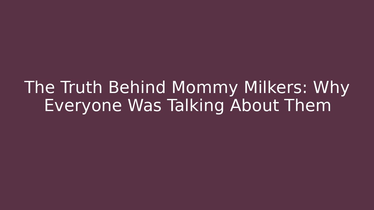 The Truth Behind Mommy Milkers: Why Everyone Was Talking About Them