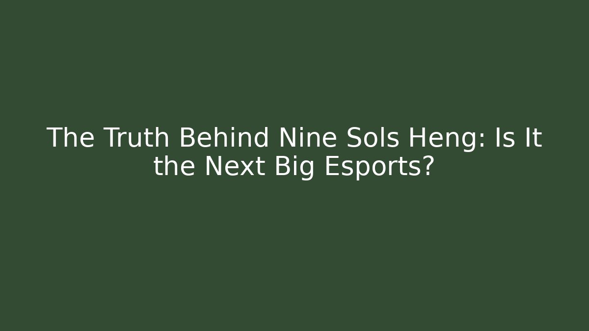 The Truth Behind Nine Sols Heng: Is It the Next Big Esports?