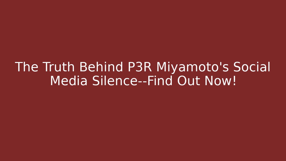 The Truth Behind P3R Miyamoto's Social Media Silence—Find Out Now!