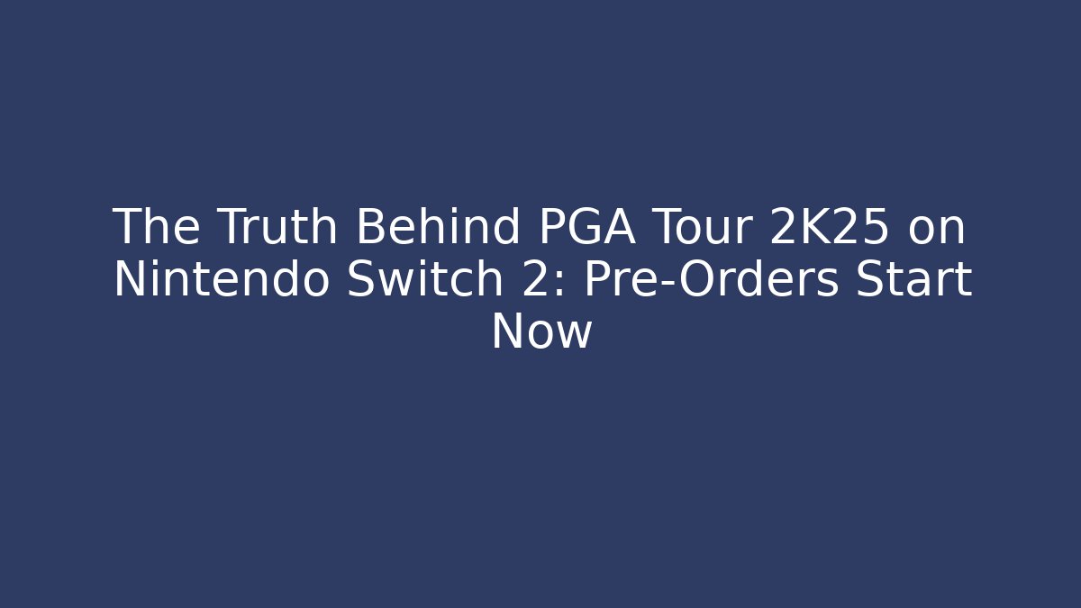 The Truth Behind PGA Tour 2K25 on Nintendo Switch 2: Pre-Orders Start Now