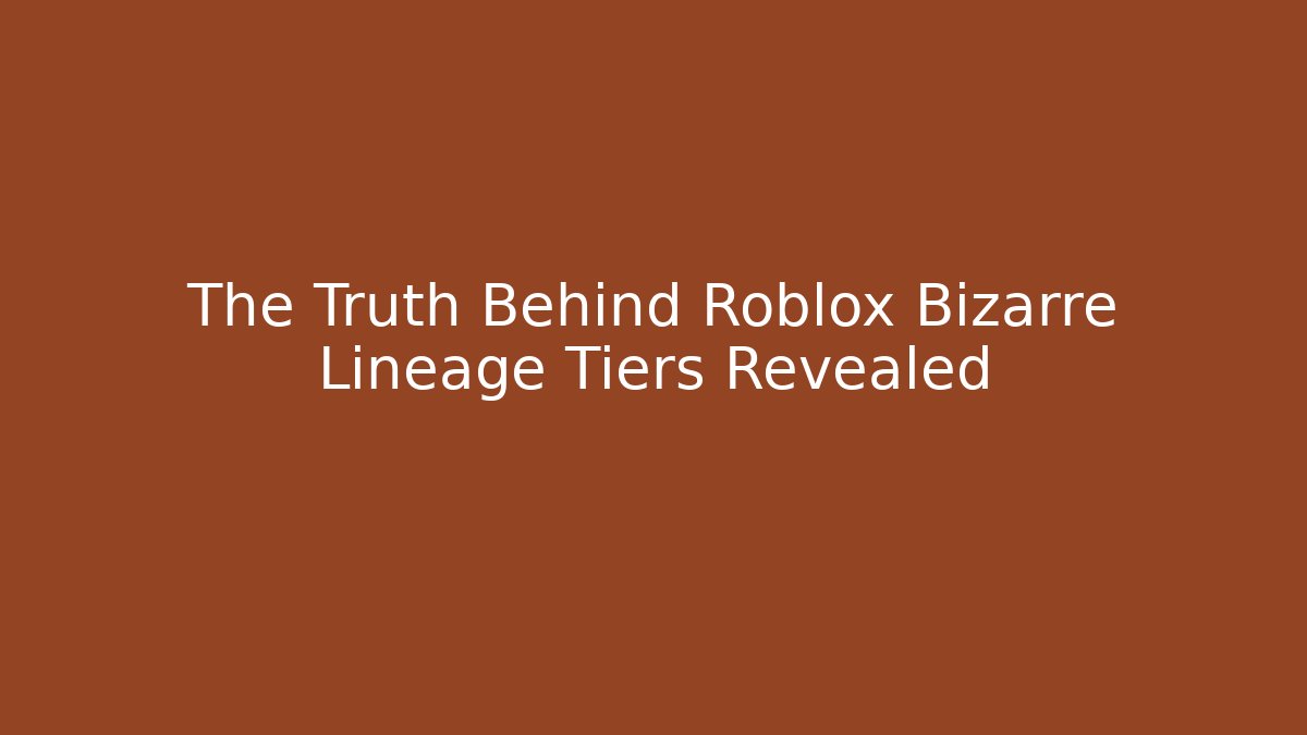 The Truth Behind Roblox Bizarre Lineage Tiers Revealed