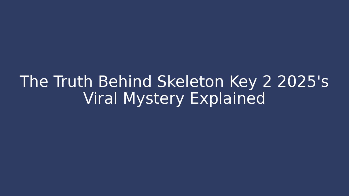The Truth Behind Skeleton Key 2 2025's Viral Mystery Explained