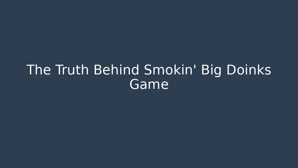 The Truth Behind Smokin' Big Doinks Game