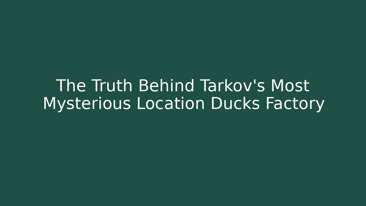 The Truth Behind Tarkov's Most Mysterious Location Ducks Factory