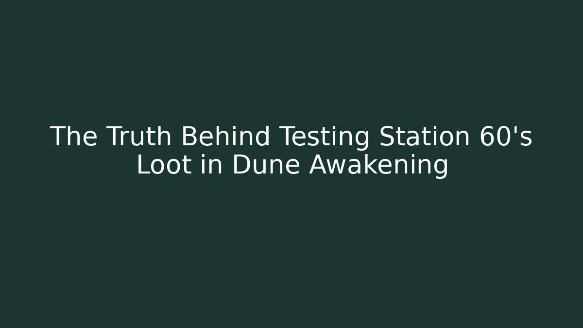 The Truth Behind Testing Station 60's Loot in Dune Awakening