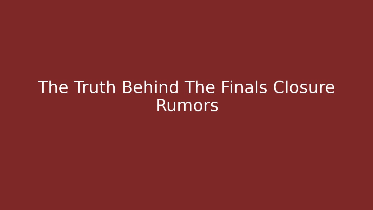 The Truth Behind The Finals Closure Rumors