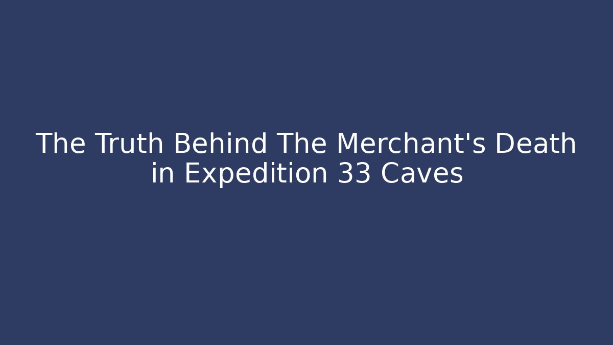 The Truth Behind The Merchant's Death in Expedition 33 Caves