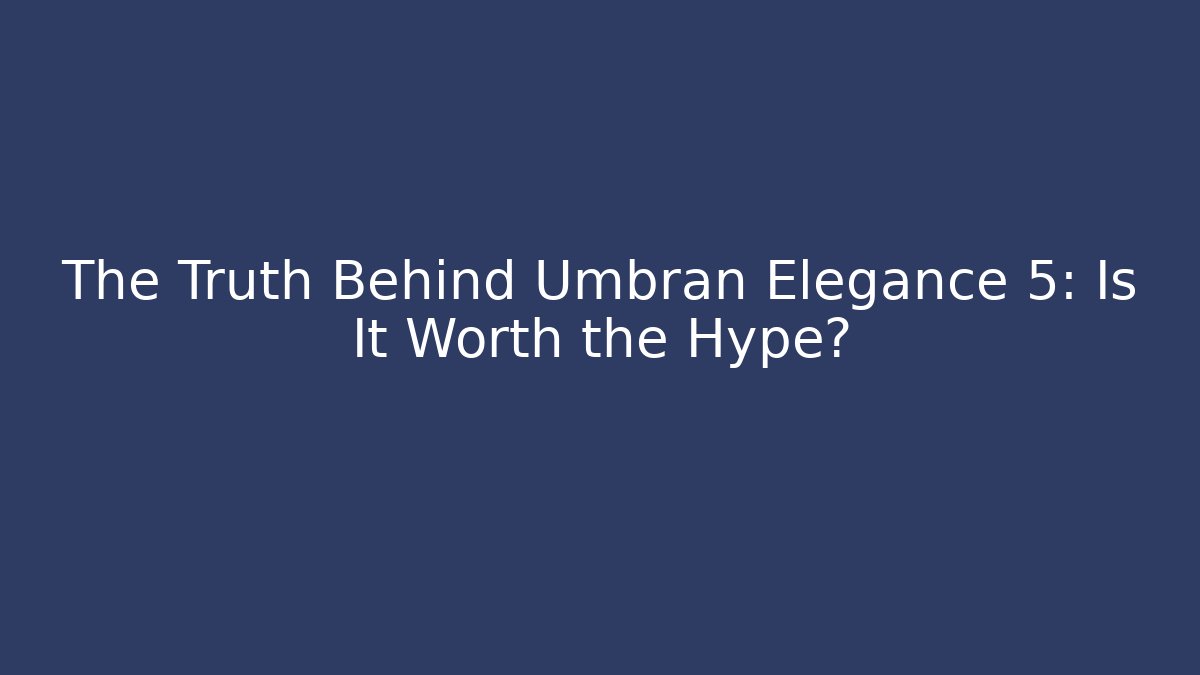 The Truth Behind Umbran Elegance 5: Is It Worth the Hype?