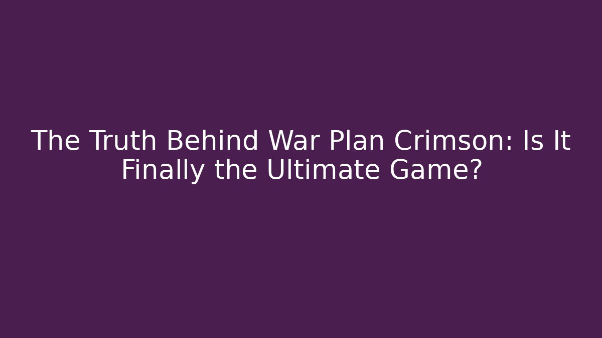 The Truth Behind War Plan Crimson: Is It Finally the Ultimate Game?