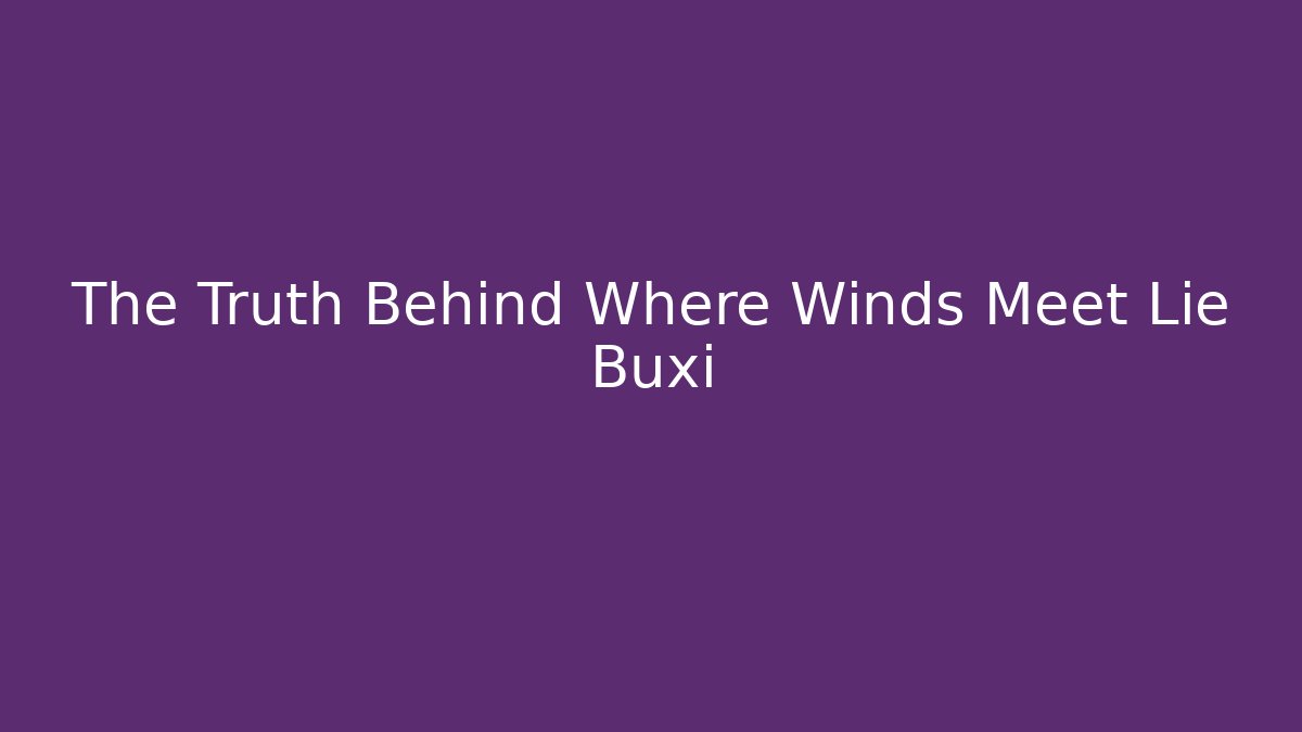 The Truth Behind Where Winds Meet Lie Buxi