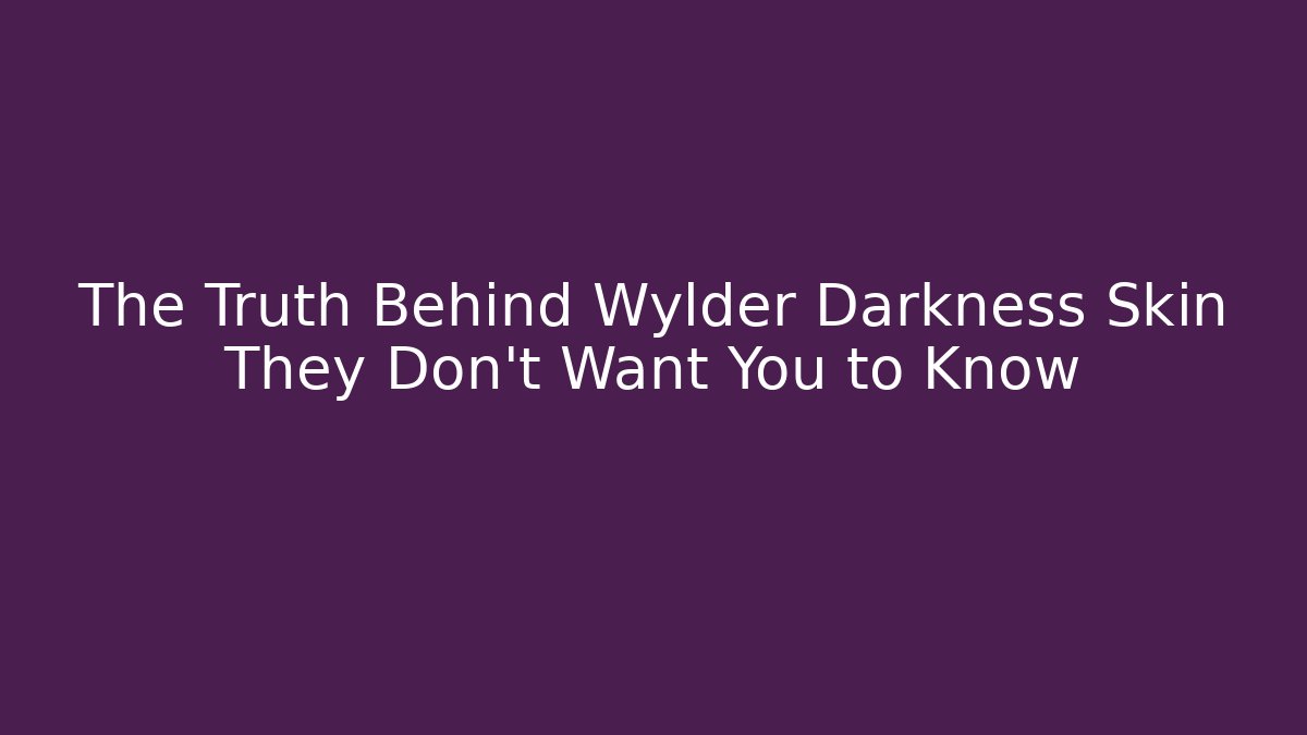 The Truth Behind Wylder Darkness Skin They Don't Want You to Know