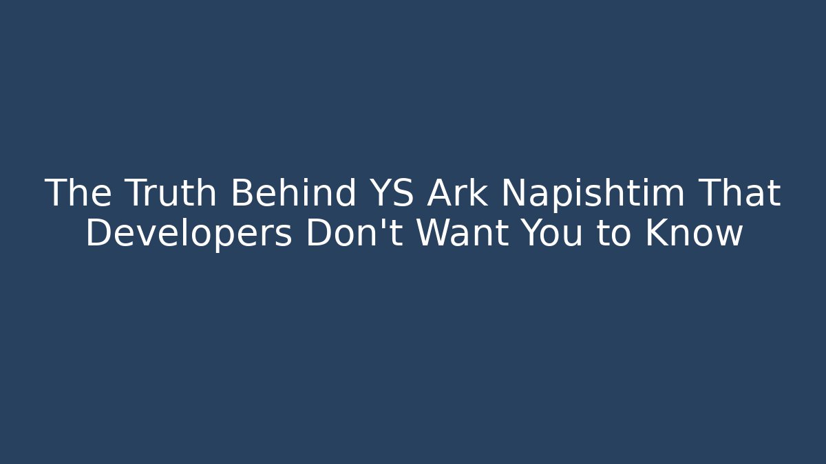 The Truth Behind YS Ark Napishtim That Developers Don’t Want You to Know