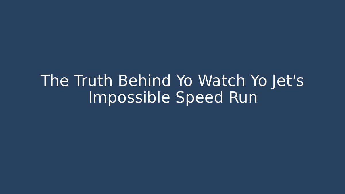 The Truth Behind Yo Watch Yo Jet’s Impossible Speed Run