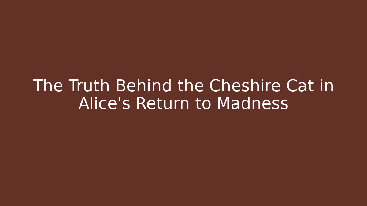 The Truth Behind the Cheshire Cat in Alice's Return to Madness