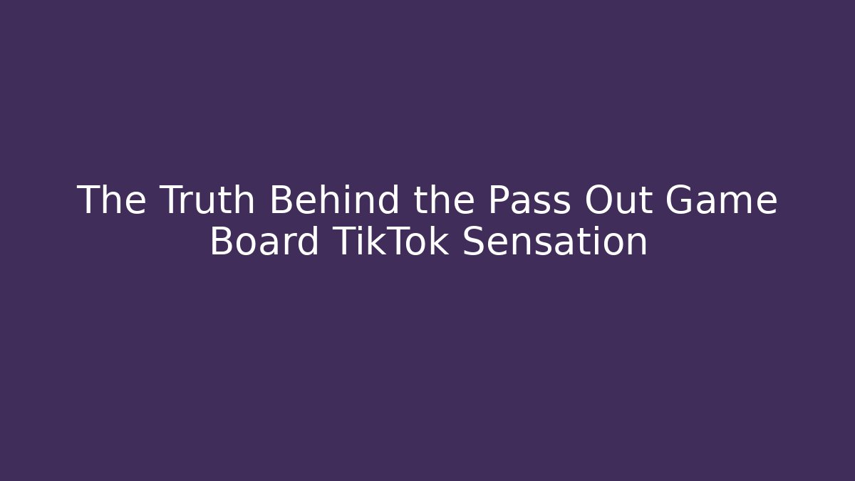 The Truth Behind the Pass Out Game Board TikTok Sensation