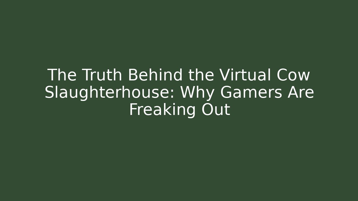 The Truth Behind the Virtual Cow Slaughterhouse: Why Gamers Are Freaking Out