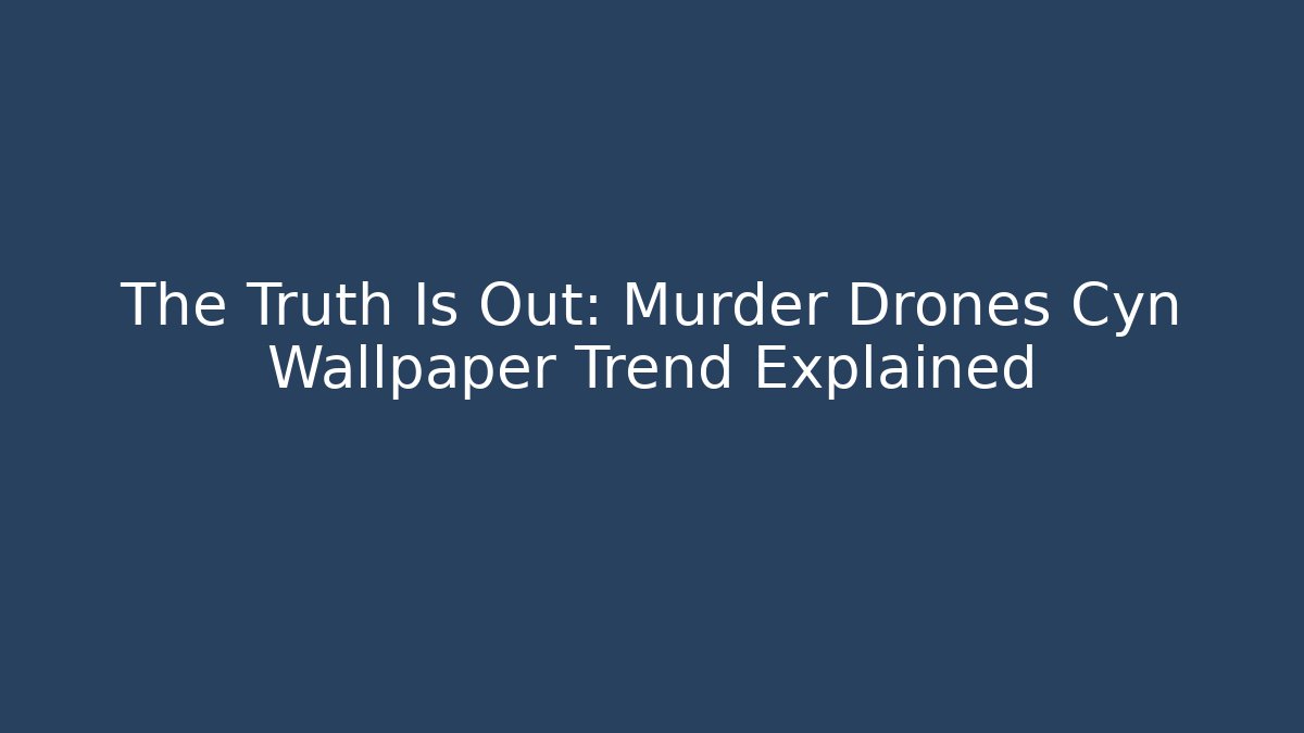 The Truth Is Out: Murder Drones Cyn Wallpaper Trend Explained