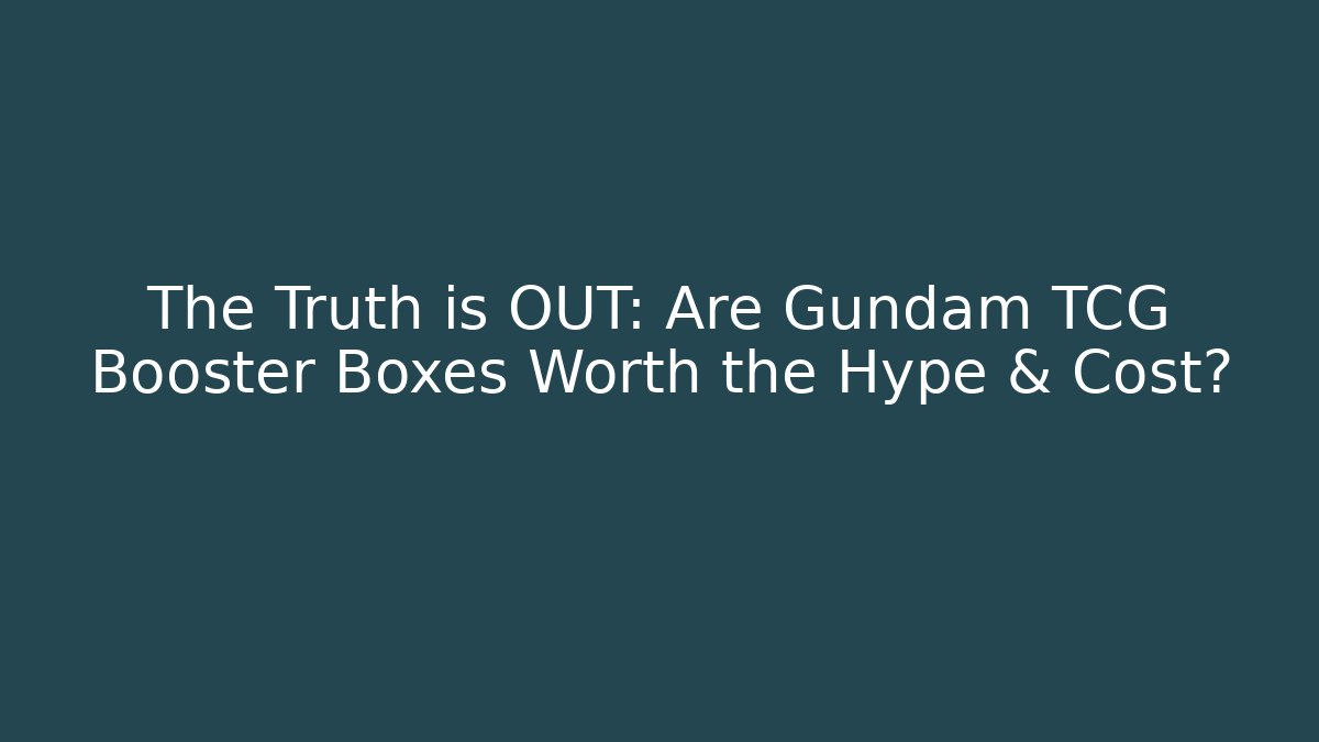 The Truth is OUT: Are Gundam TCG Booster Boxes Worth the Hype & Cost?