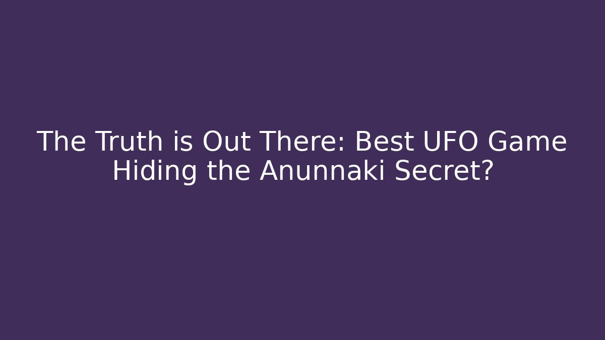 The Truth is Out There: Best UFO Game Hiding the Anunnaki Secret?
