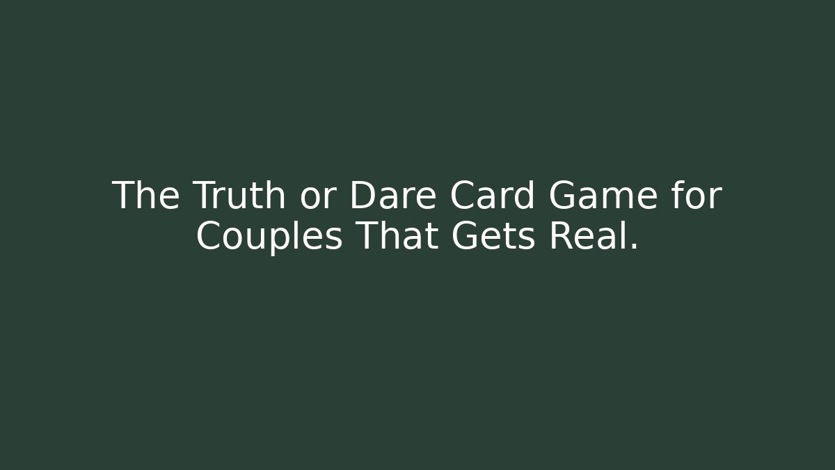 The Truth or Dare Card Game for Couples That Gets Real.